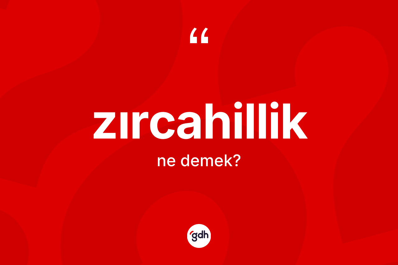 Zırcahillik kelimesi ne demek? Zırcahilliğin TDK'ya göre anlamı nedir?
