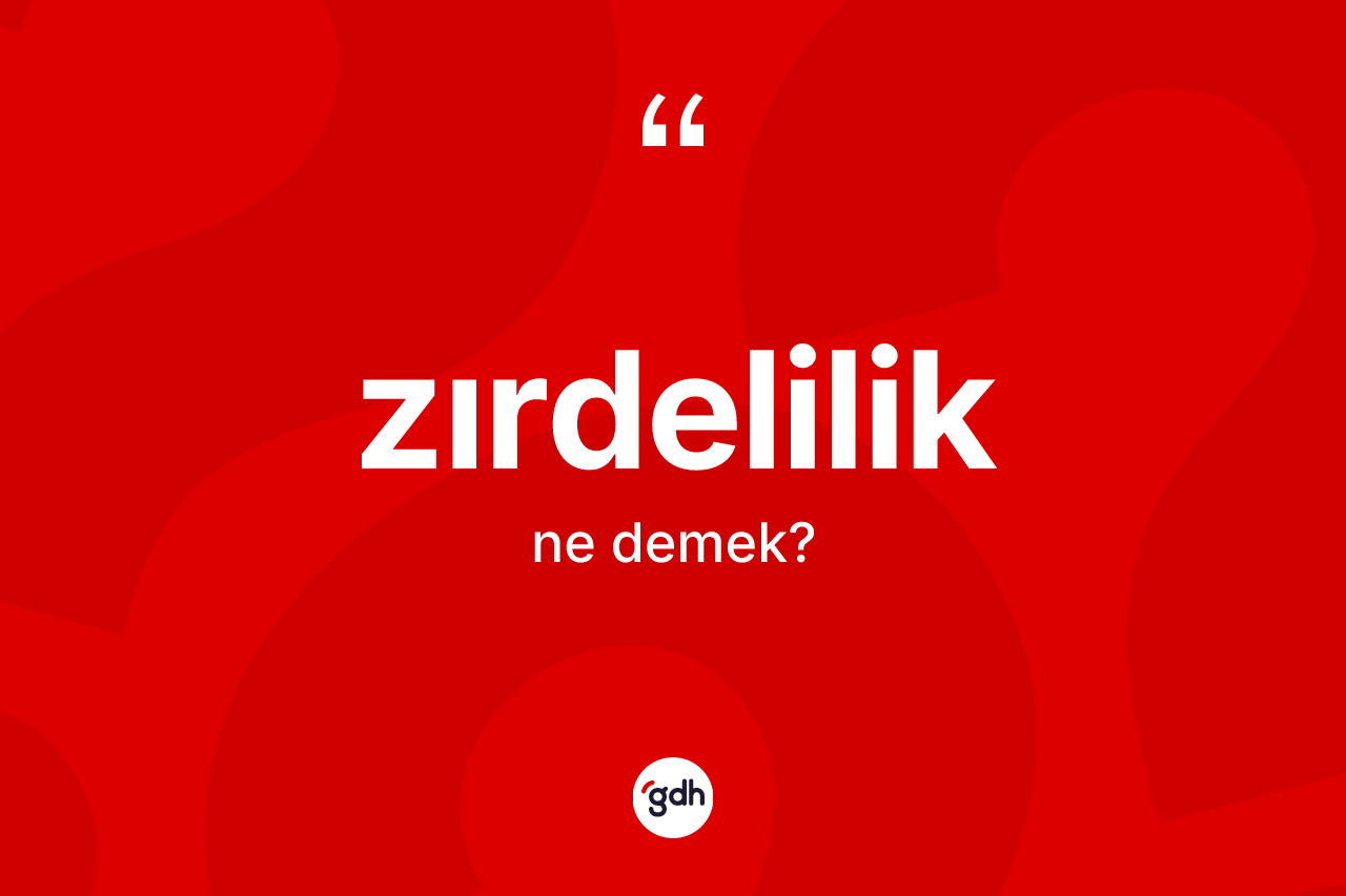 Zırdelilik kelimesinin tanımı nedir? Zırdelilik kelimesinin TDK'ya göre açıklaması nedir?