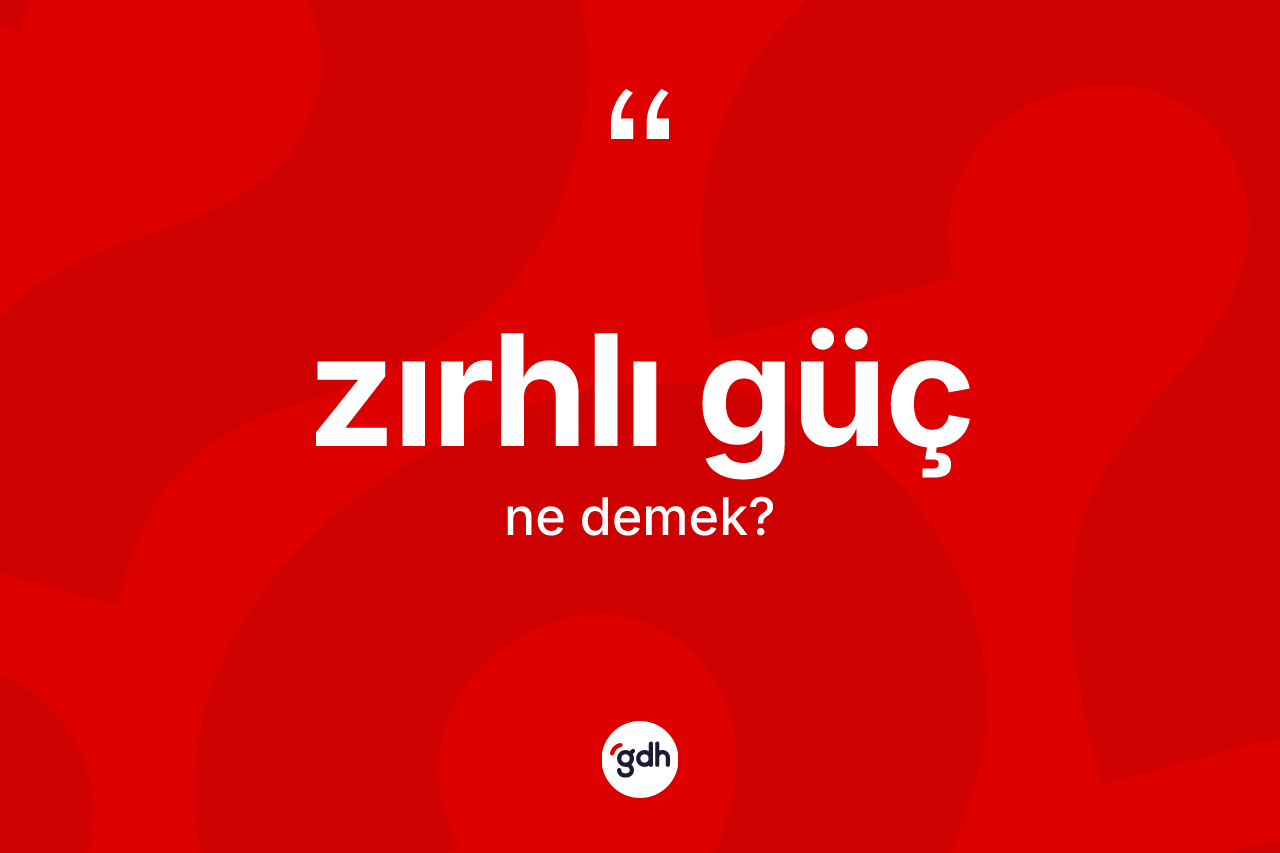 Zırhlı güç kelimesinin tanımı nedir? Zırhlı güç kelimesinin TDK'ya göre açıklaması nedir?