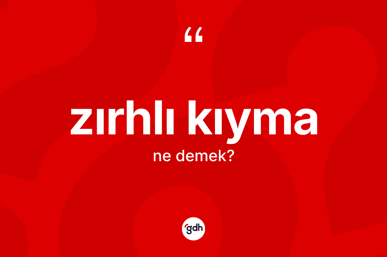 Zırhlı kıyma kelimesi ne demek? Zırhlı kıymanın halk arasındaki kullanımı nasıldır?
