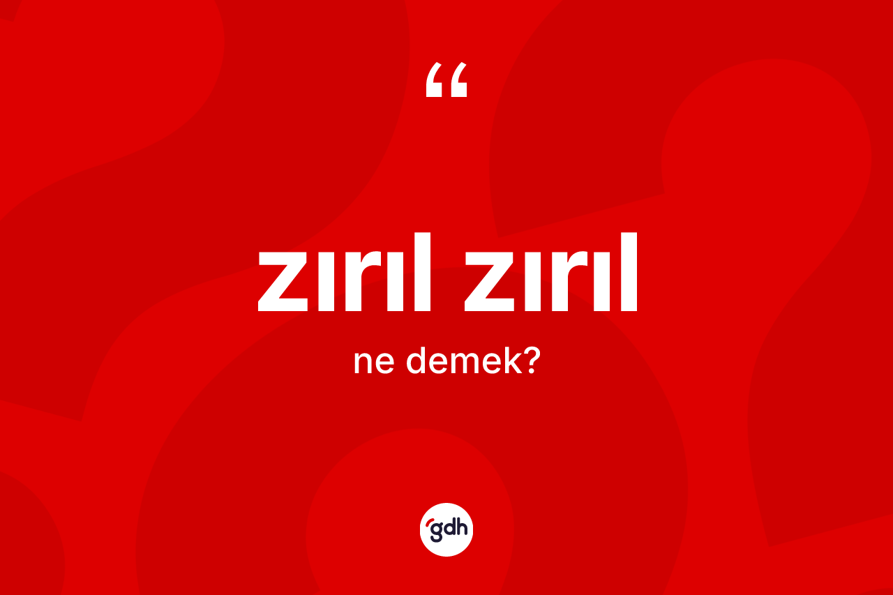 Zırıl zırıl kelimesinin anlamı nedir? Zırıl zırıl kelimesinin özellikleri nelerdir?