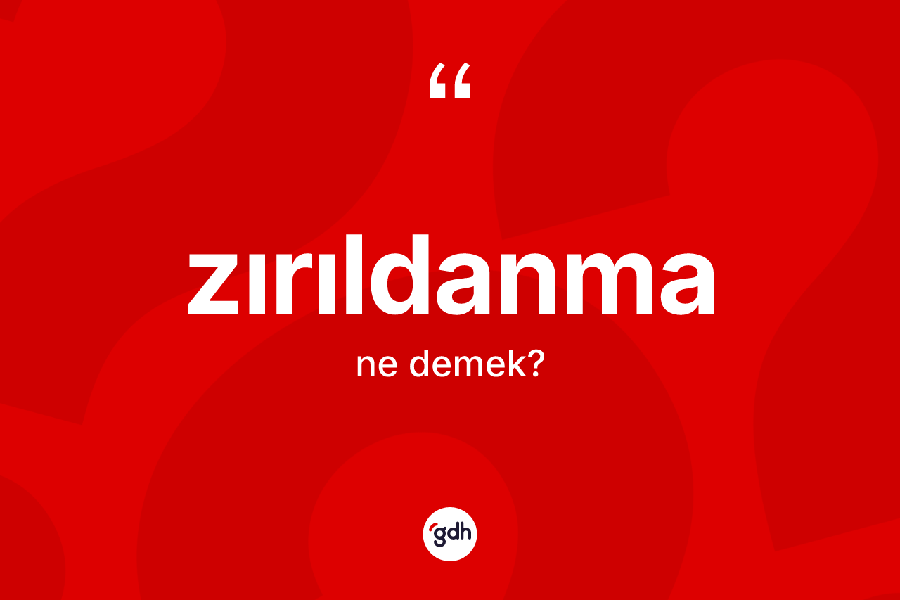 Zırıldanma nedir? Zırıldanmanın sözlükteki anlamı nedir?