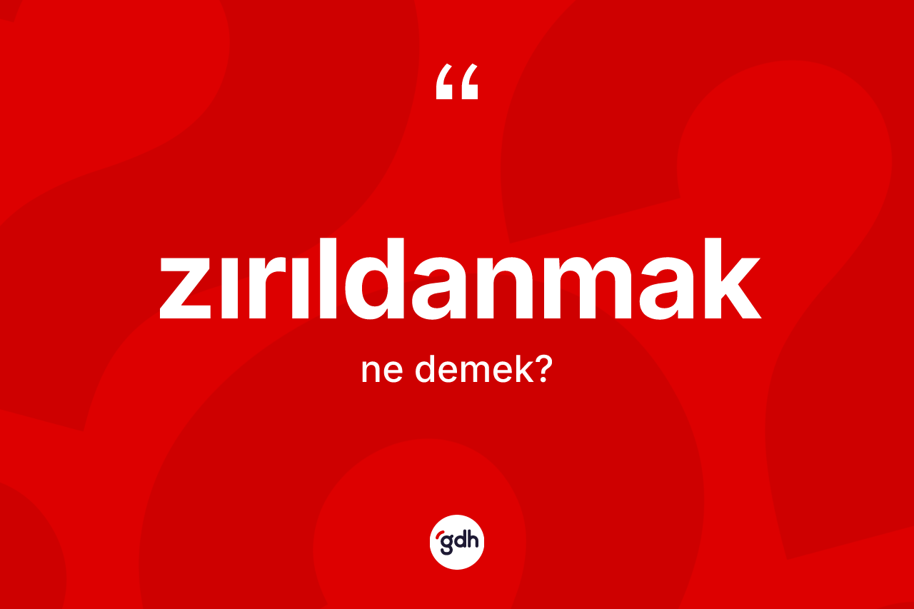 Zırıldanmak kelimesi nedir? Zırıldanmağın kısaca tanımı nedir?
