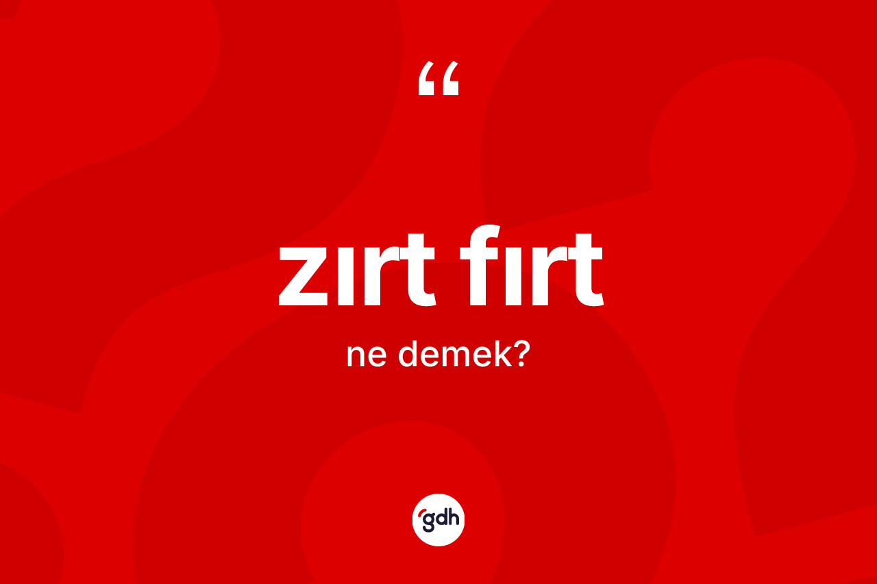 Zırt fırt ne demek? Zırt fırtın halk arasındaki kullanımı nasıldır?