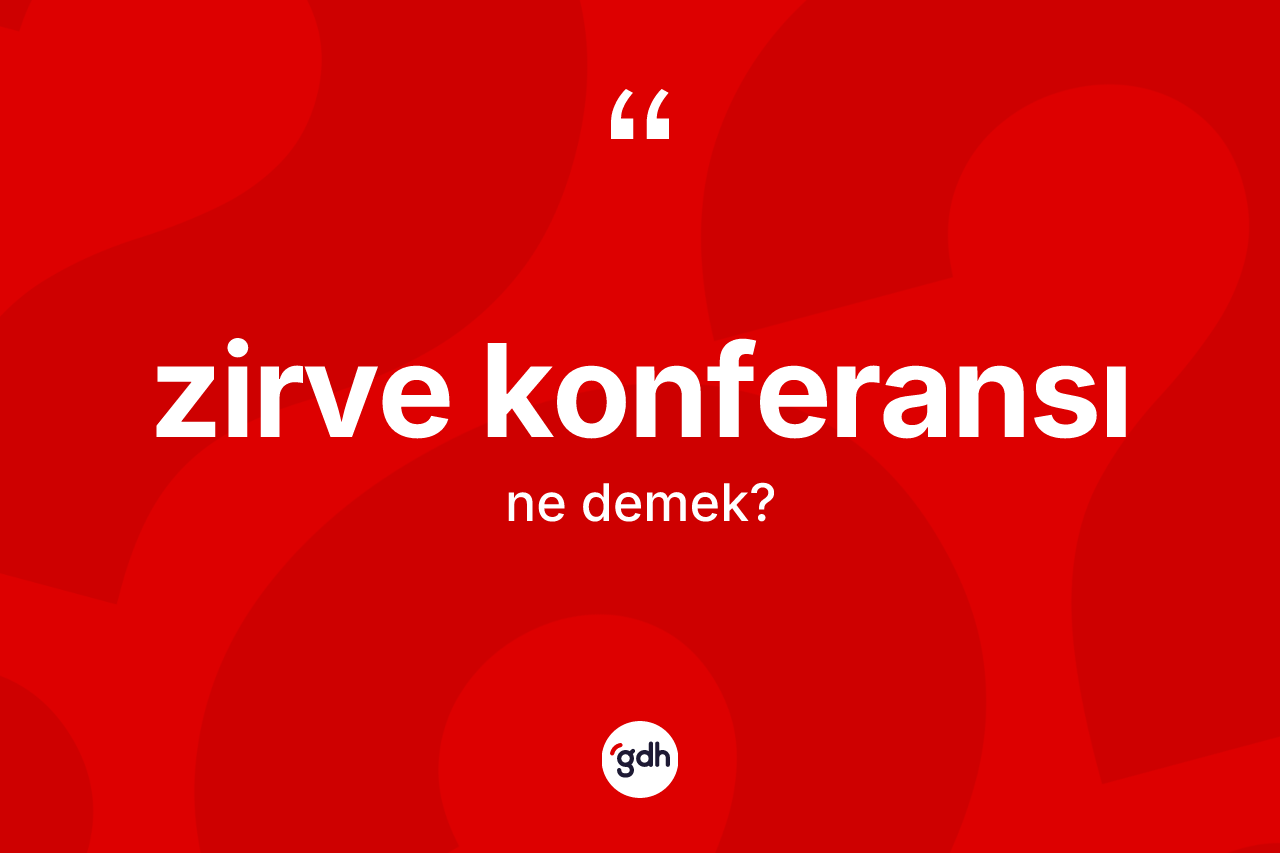 Zirve konferansı ne anlama gelir? Zirve konferansı kelimesinin kaç farklı anlamı var?