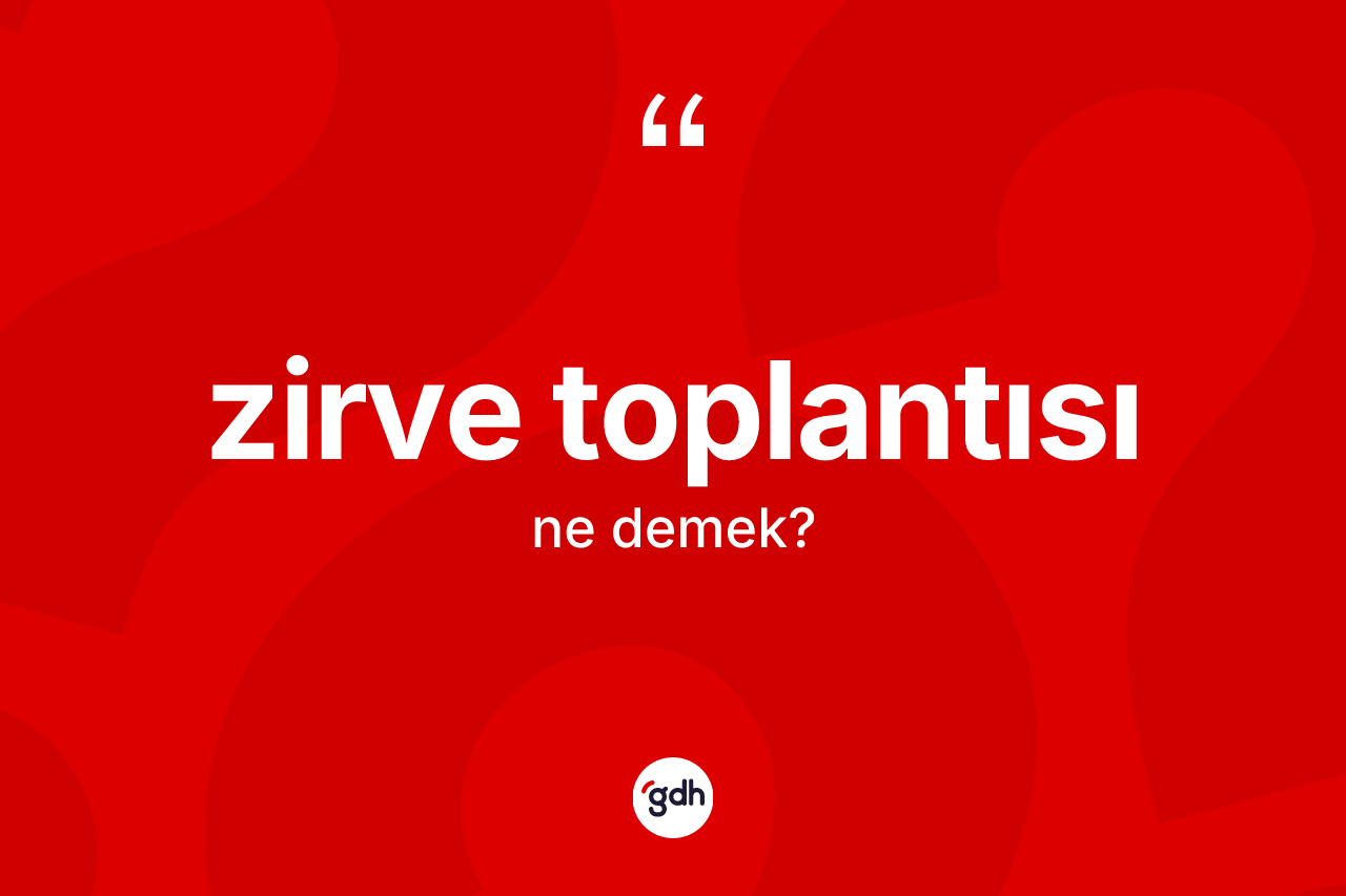 Zirve toplantısı kelimesi nedir? Zirve toplantısının kısaca tanımı nedir?