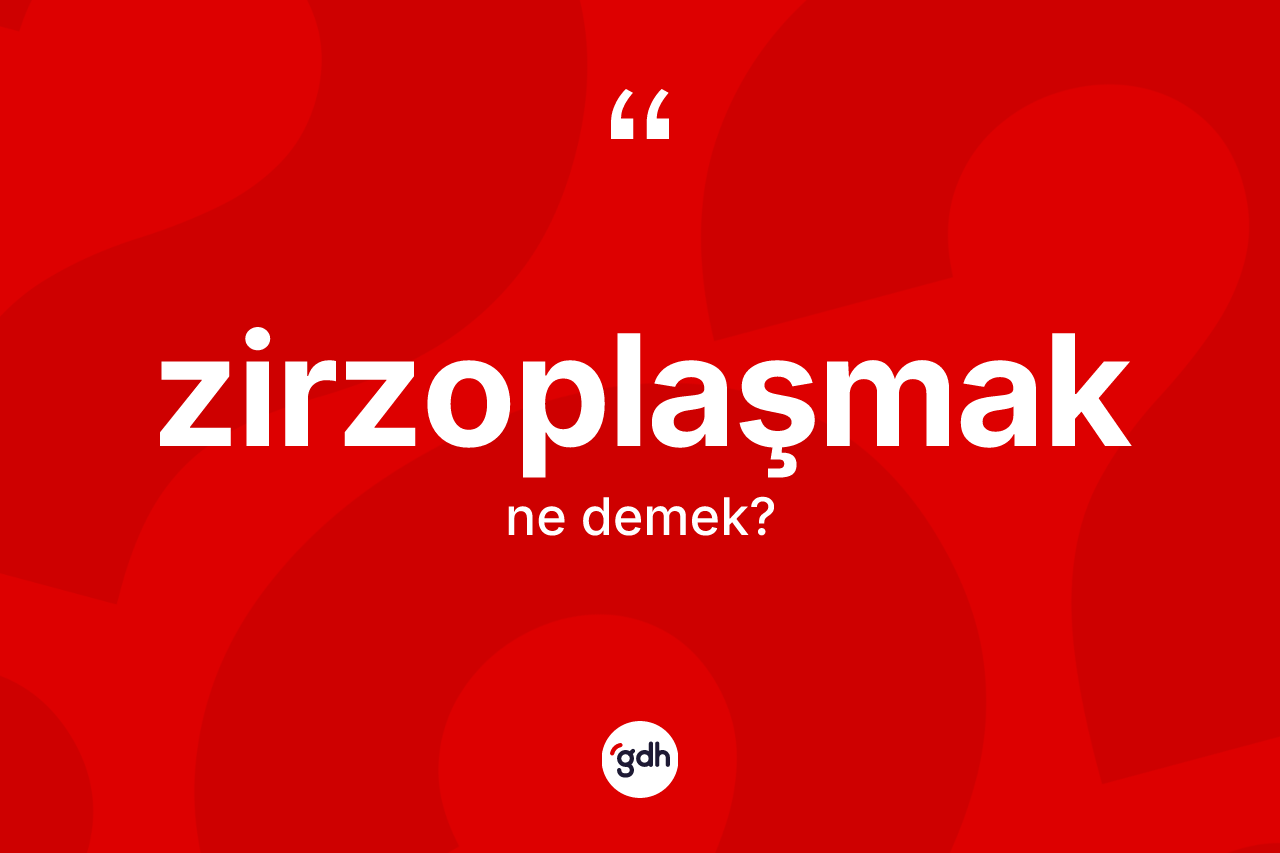 Zirzoplaşmak kelimesinin sözlükteki tanımı nedir? Zirzoplaşmak kelimesinin kaç farklı anlamı var?