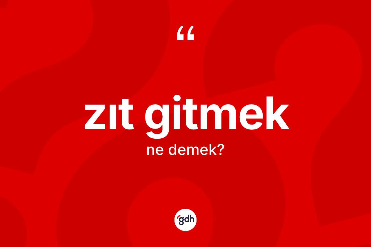 Zıt gitmek ifadesinin kısaca tanımı nedir? Zıt gitmek ifadesi nerede kullanılır?