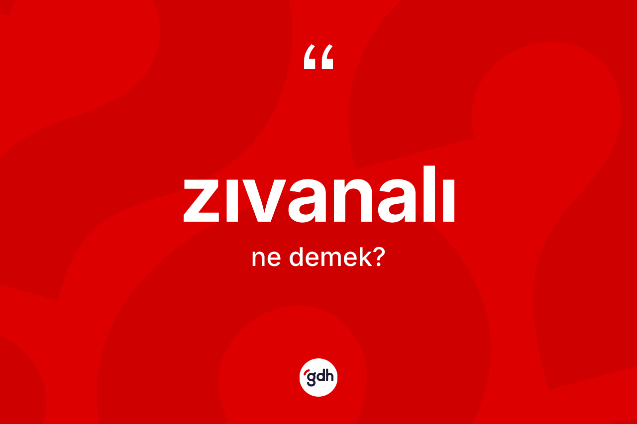 Zıvanalı kelimesi nedir? Zıvanalı kelimesinin kaç farklı anlamı var?