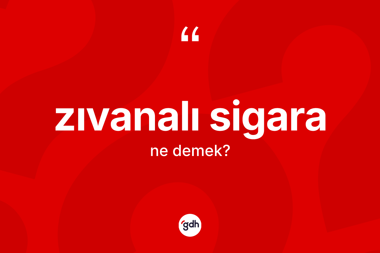 Zıvanalı sigara kelimesinin anlamı nedir? Zıvanalı sigaranın sözlükteki anlamı nedir?