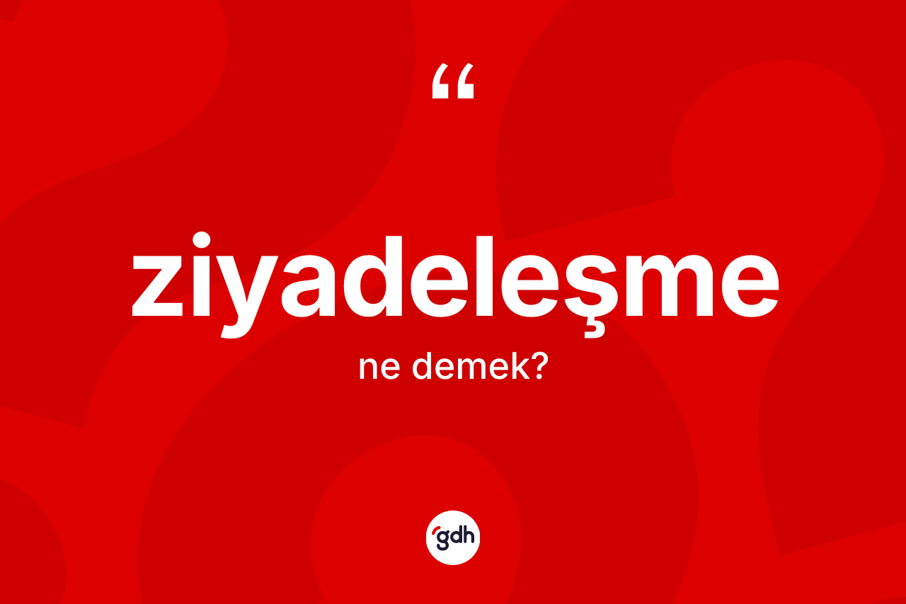 Ziyadeleşme kelimesinin anlamı nedir? Ziyadeleşmenin TDK'ya göre anlamı nedir?