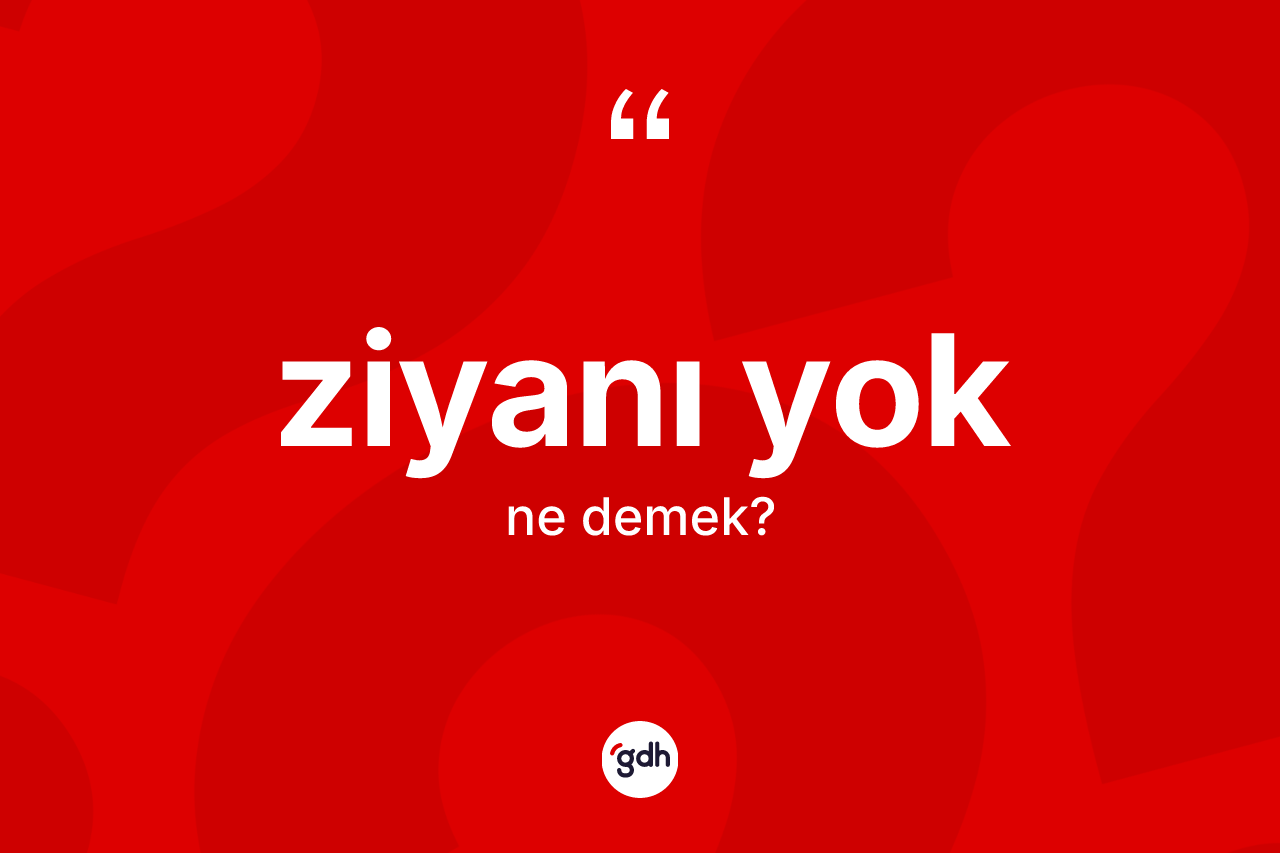 Ziyanı yok ifadesinin sözlükteki anlamı nedir? Ziyanı yok ifadesinin kaç farklı anlamı var?