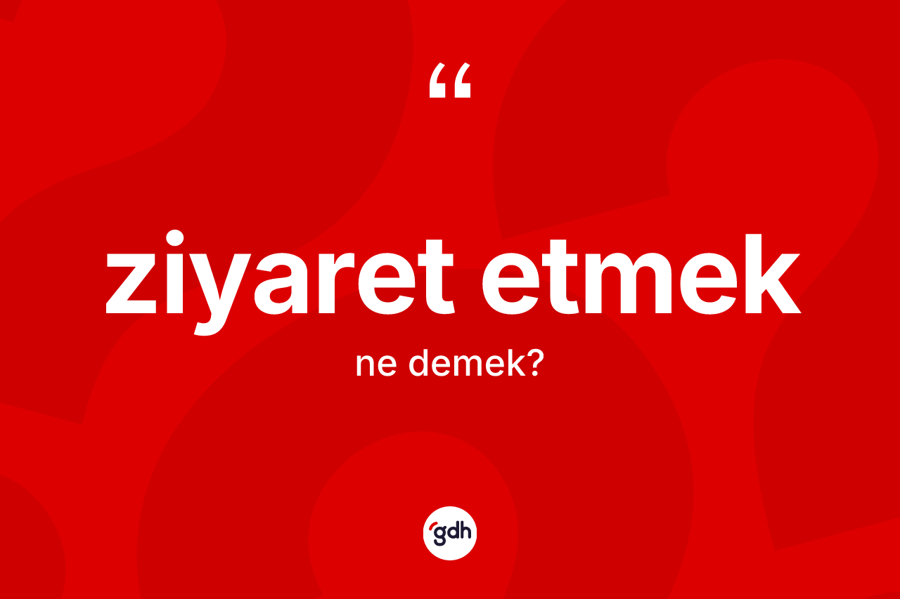 Ziyaret etmek ifadesinin tanımı nedir? Ziyaret etmek ifadesinin TDK açıklaması nedir?