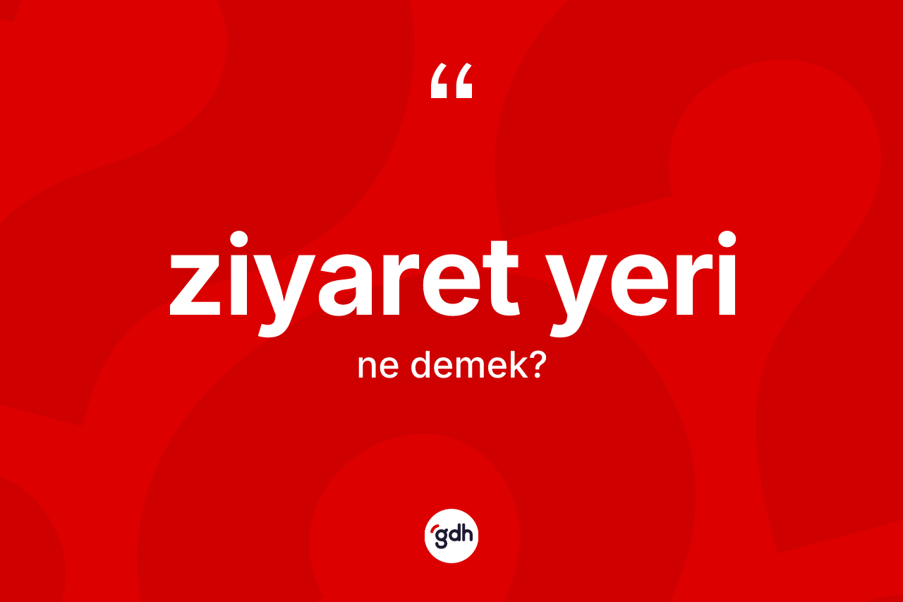 Ziyaret yeri nedir? Ziyaret yerinin TDK'ya göre anlamı nedir?