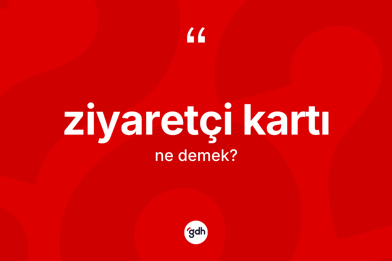 Ziyaretçi kartı kelimesinin tanımı nedir? Ziyaretçi kartının kısaca tanımı nedir?
