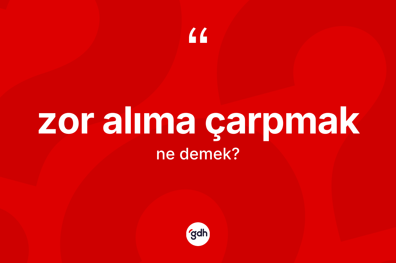 Zor alıma çarpmak sözü ne demek? Zor alıma çarpmak sözünün TDK tanımı nedir?