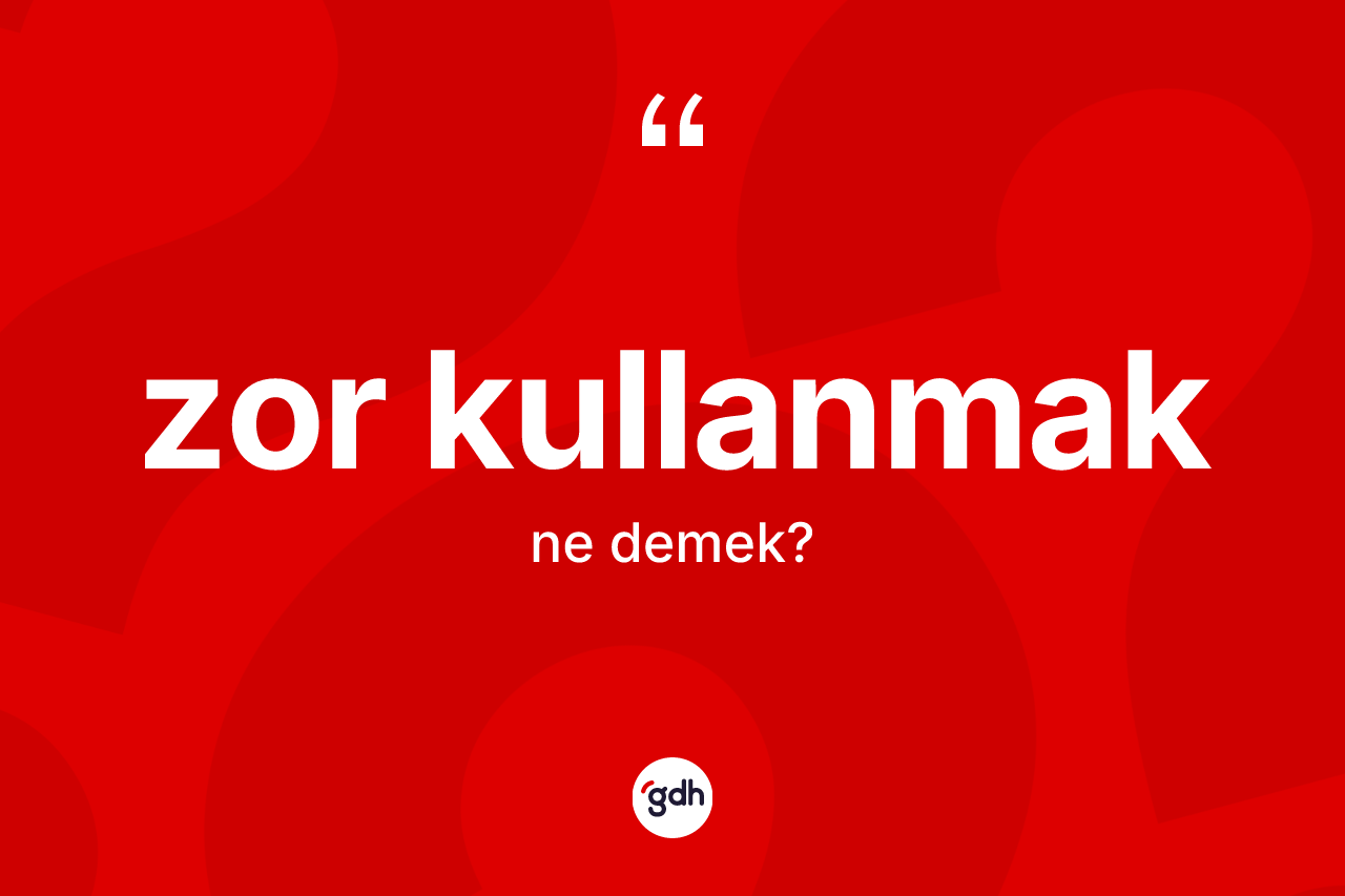 Zor kullanmak ifadesinin anlamı nedir? Zor kullanmak sözü hangi durumlarda kullanılır?