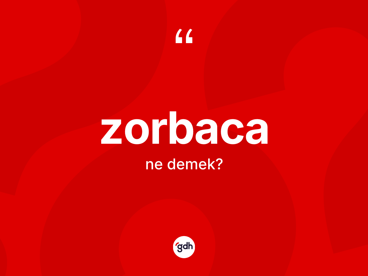 Zorbaca kelimesi ne anlama gelir? Zorbacanın sözlükteki anlamı nedir?