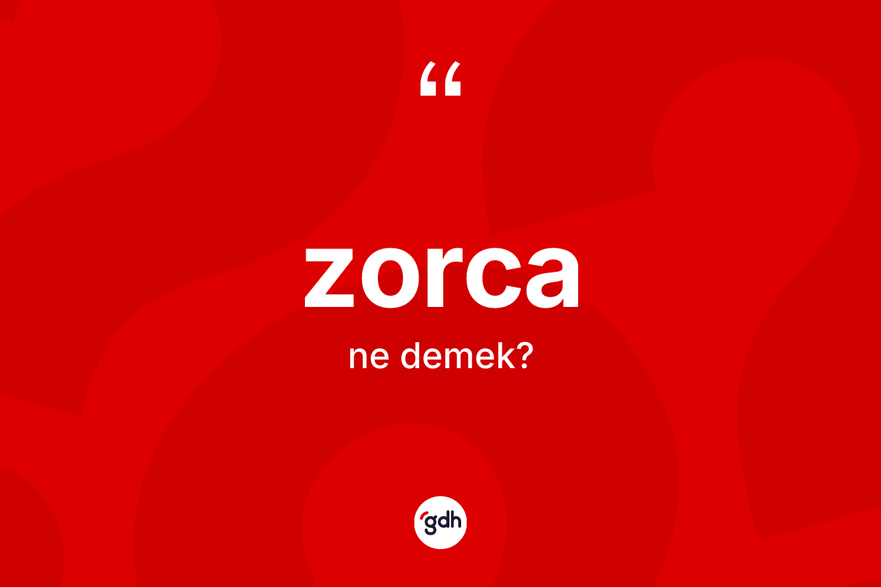Zorca nedir? Zorcanın TDK'ya göre anlamı nedir?