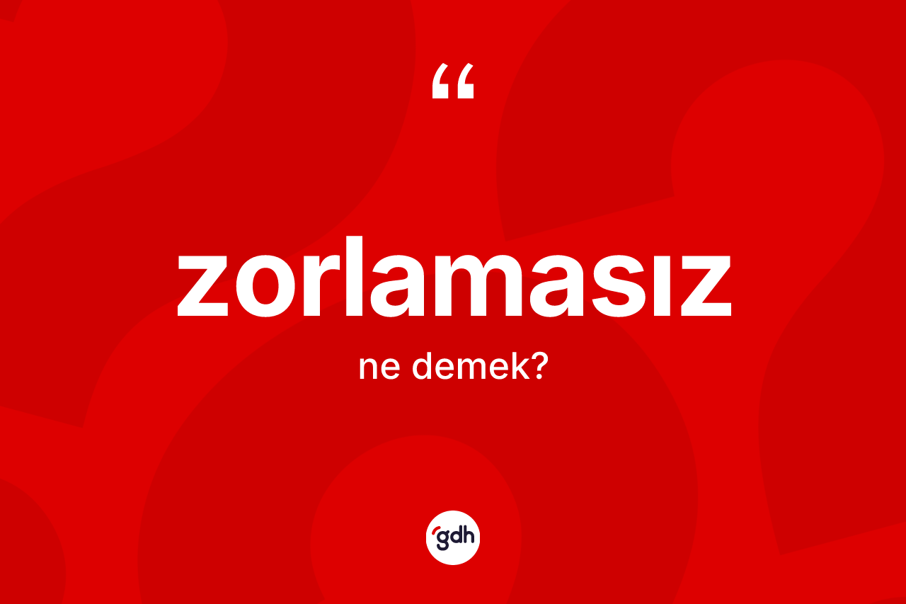 Zorlamasız kelimesinin tanımı nedir? Zorlamasızın halk arasındaki kullanımı nasıldır?