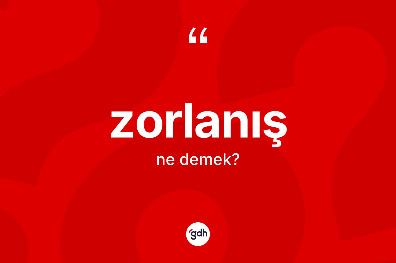 Zorlanış kelimesi ne demek? Zorlanış kelimesinin TDK anlamı nedir?